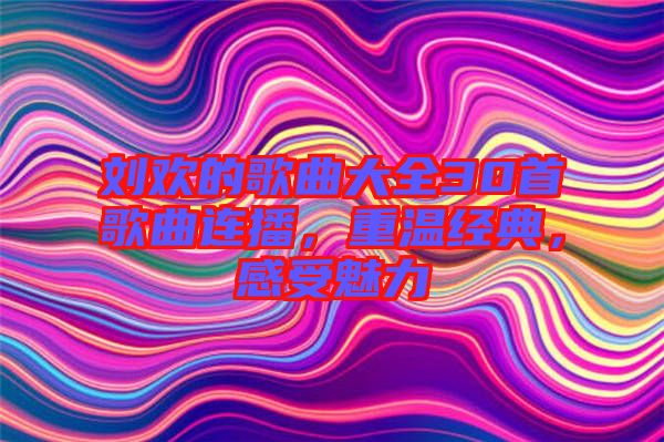 劉歡的歌曲大全30首歌曲連播，重溫經(jīng)典，感受魅力