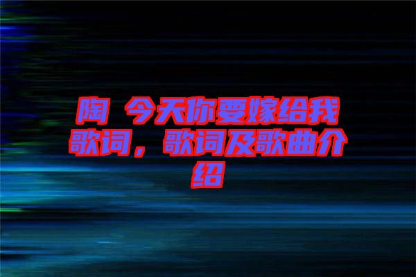 陶喆今天你要嫁給我歌詞，歌詞及歌曲介紹