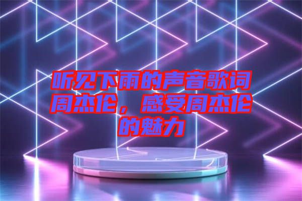 聽見下雨的聲音歌詞周杰倫，感受周杰倫的魅力