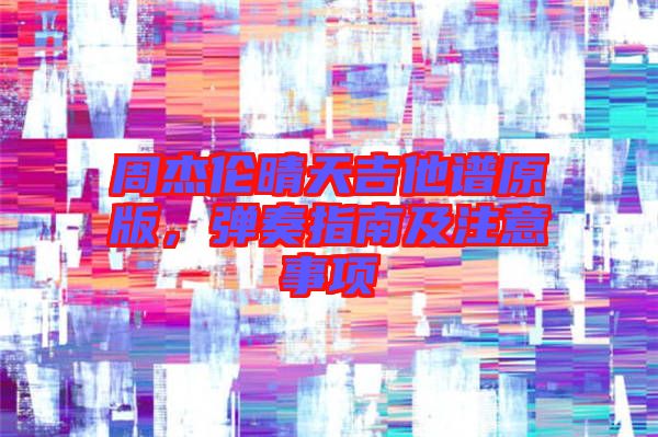 周杰倫晴天吉他譜原版，彈奏指南及注意事項(xiàng)