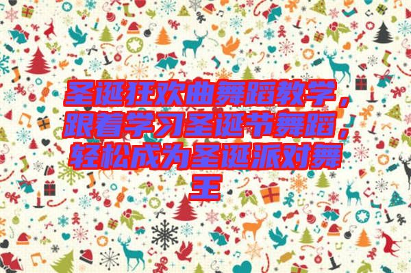 圣誕狂歡曲舞蹈教學，跟著學習圣誕節(jié)舞蹈，輕松成為圣誕派對舞王