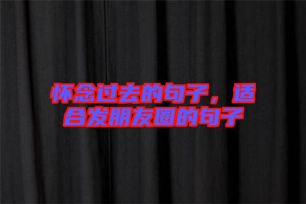 懷念過去的句子，適合發(fā)朋友圈的句子