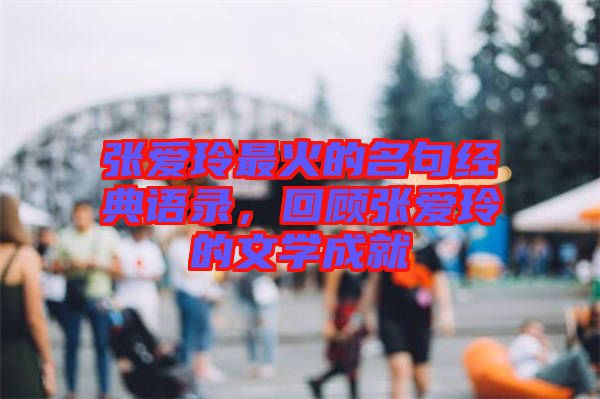 張愛玲最火的名句經(jīng)典語錄，回顧張愛玲的文學(xué)成就