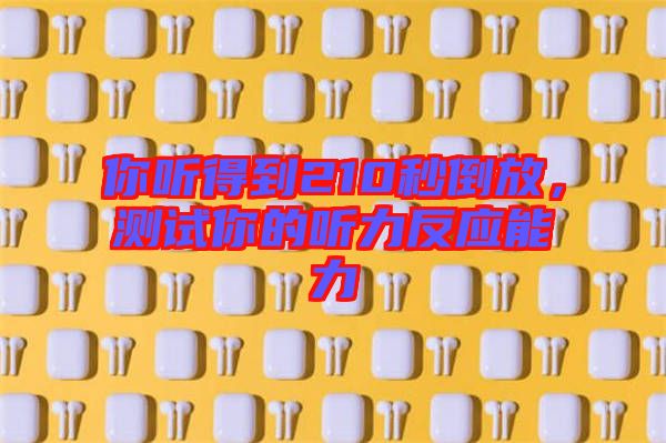 你聽得到210秒倒放，測試你的聽力反應(yīng)能力
