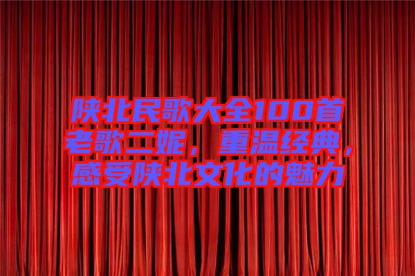 陜北民歌大全100首老歌二妮，重溫經(jīng)典，感受陜北文化的魅力