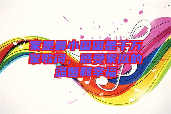 家是最小國國是千萬家歌詞，感受家庭的溫馨和幸福