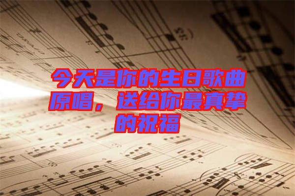 今天是你的生日歌曲原唱，送給你最真摯的祝福