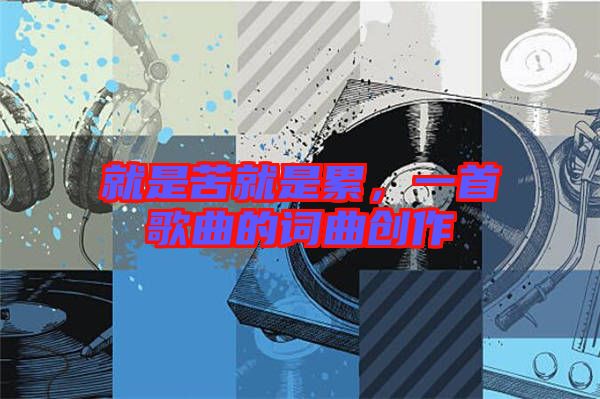 就是苦就是累，一首歌曲的詞曲創(chuàng)作