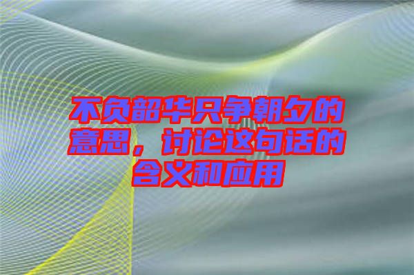 不負韶華只爭朝夕的意思，討論這句話的含義和應(yīng)用