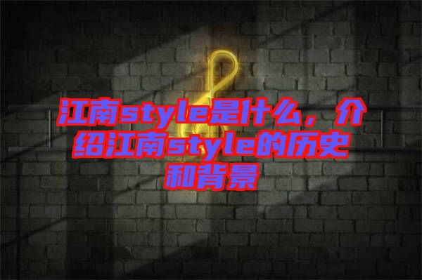 江南style是什么，介紹江南style的歷史和背景