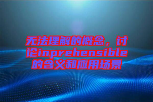 無法理解的概念，討論inprehensible的含義和應(yīng)用場景