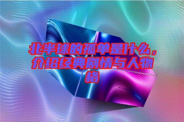 北半球的孤單是什么，介紹經(jīng)典劇情與人物格