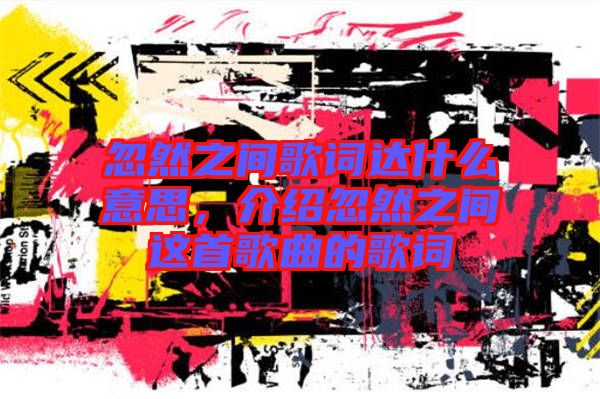 忽然之間歌詞達什么意思，介紹忽然之間這首歌曲的歌詞