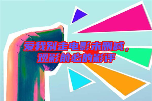 愛我別走電影未刪減，觀影前必的影評