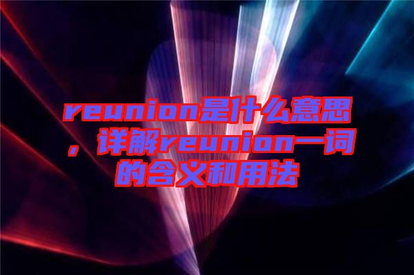 reunion是什么意思，詳解reunion一詞的含義和用法