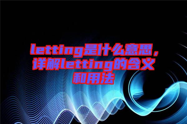 letting是什么意思，詳解letting的含義和用法