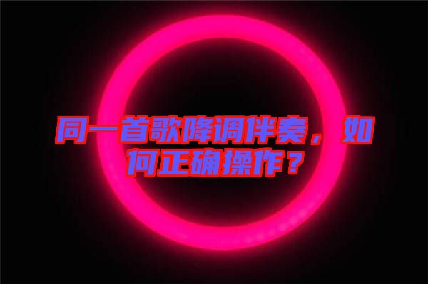 同一首歌降調(diào)伴奏，如何正確操作？
