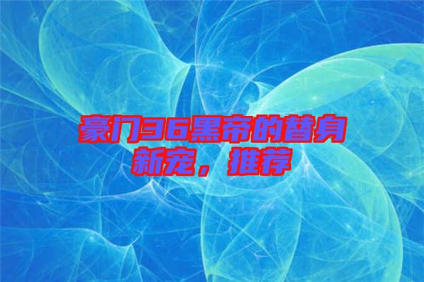 豪門36黑帝的替身新寵，推薦