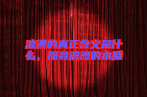 浪漫的真正含義是什么，探尋浪漫的本質(zhì)