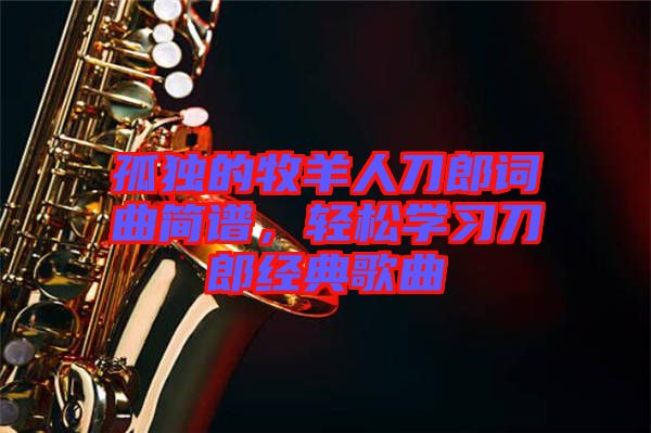 孤獨的牧羊人刀郎詞曲簡譜，輕松學習刀郎經典歌曲