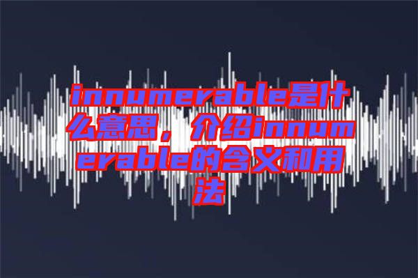 innumerable是什么意思，介紹innumerable的含義和用法