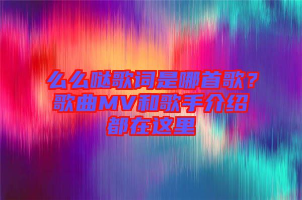 么么噠歌詞是哪首歌？歌曲MV和歌手介紹都在這里