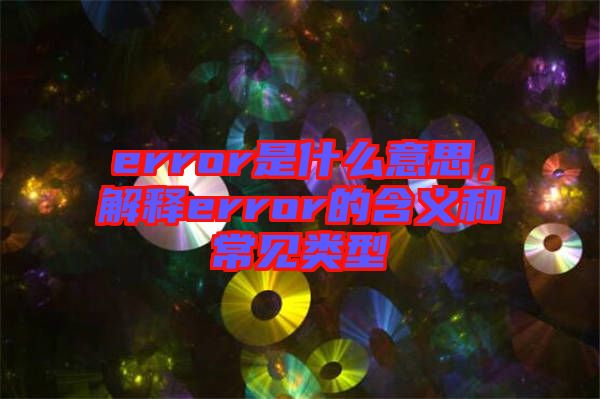 error是什么意思，解釋error的含義和常見(jiàn)類型