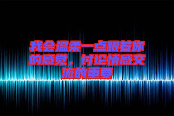 我會溫柔一點(diǎn)跟著你的感覺，討論情感交流的重要