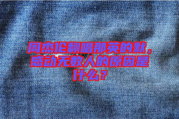 周杰倫翻唱那英的默，感動無數(shù)人的原因是什么？