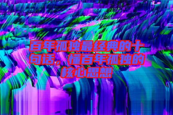 百年孤獨最經(jīng)典的十句話，懂百年孤獨的核心思想