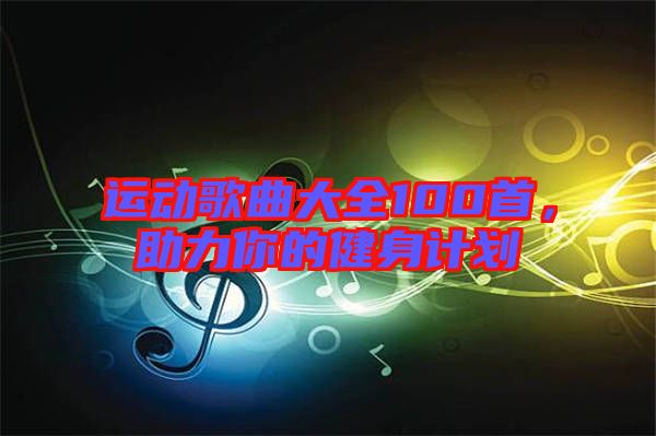 運(yùn)動(dòng)歌曲大全100首，助力你的健身計(jì)劃