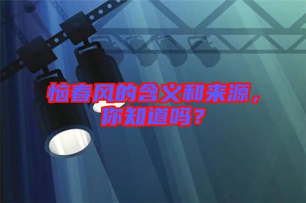 惱春風(fēng)的含義和來源，你知道嗎？