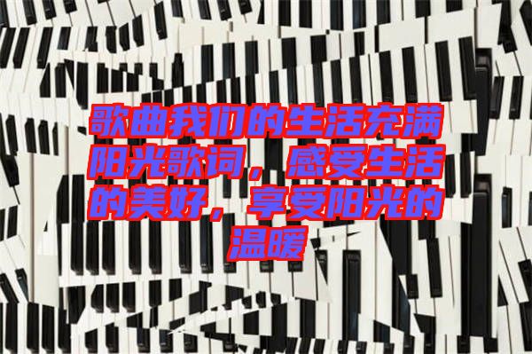 歌曲我們的生活充滿陽光歌詞，感受生活的美好，享受陽光的溫暖
