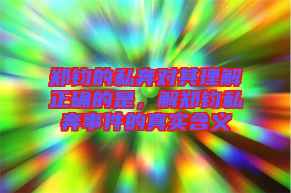 鄭鈞的私奔對其理解正確的是，解鄭鈞私奔事件的真實含義