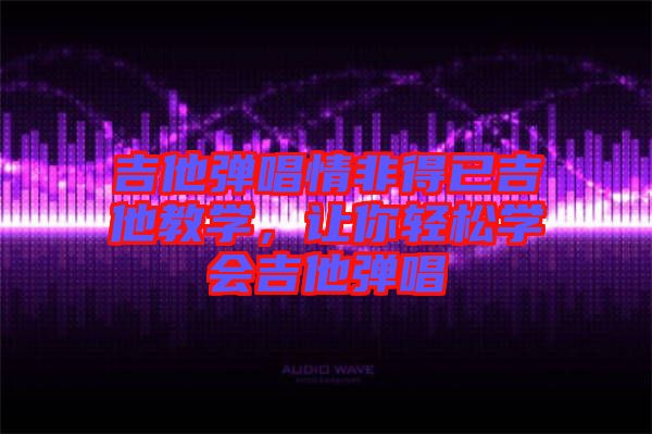 吉他彈唱情非得已吉他教學(xué)，讓你輕松學(xué)會(huì)吉他彈唱
