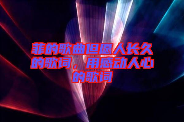 菲的歌曲但愿人長(zhǎng)久的歌詞，用感動(dòng)人心的歌詞