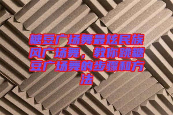 糖豆廣場舞最炫民族風(fēng)廣場舞，教你跳糖豆廣場舞的步驟和方法