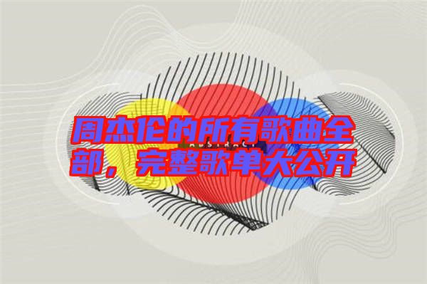 周杰倫的所有歌曲全部，完整歌單大公開