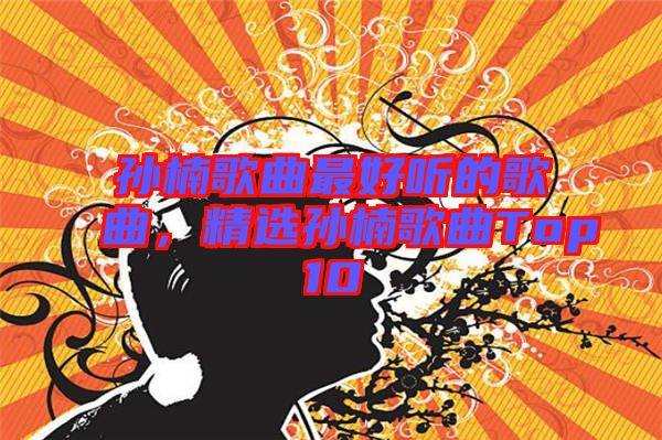 孫楠歌曲最好聽的歌曲，精選孫楠歌曲Top10