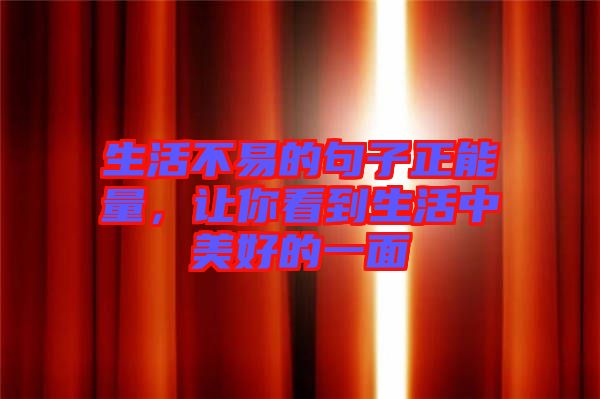 生活不易的句子正能量，讓你看到生活中美好的一面