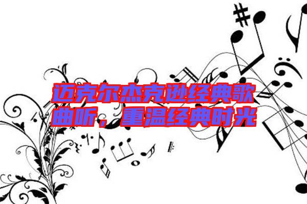 邁克爾杰克遜經(jīng)典歌曲聽(tīng)，重溫經(jīng)典時(shí)光