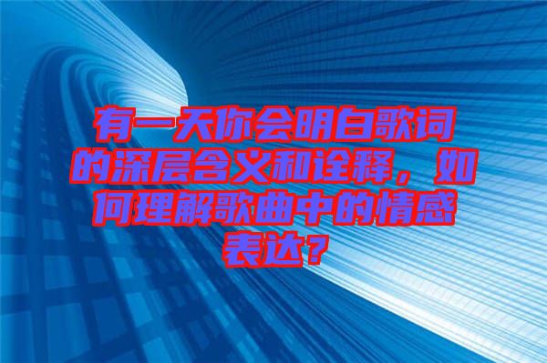 有一天你會明白歌詞的深層含義和詮釋，如何理解歌曲中的情感表達(dá)？