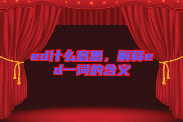ed什么意思，解釋ed一詞的含義