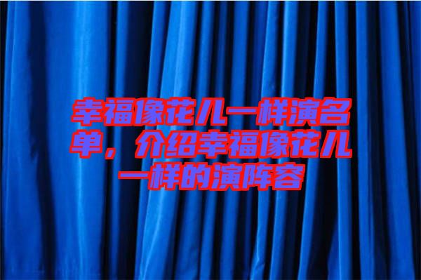 幸福像花兒一樣演名單，介紹幸福像花兒一樣的演陣容