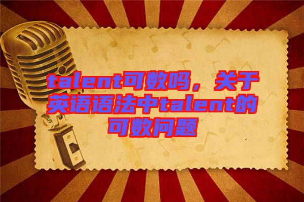 talent可數(shù)嗎，關(guān)于英語語法中talent的可數(shù)問題