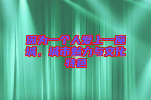因?yàn)橐粋€(gè)人愛上一座城，城市魅力與文化特色