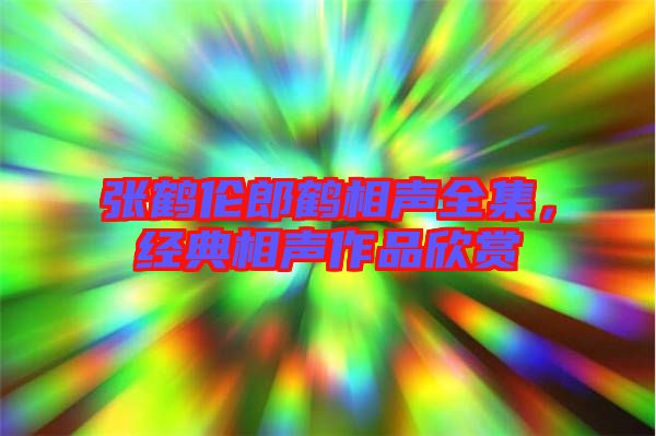 張鶴倫郎鶴相聲全集，經(jīng)典相聲作品欣賞
