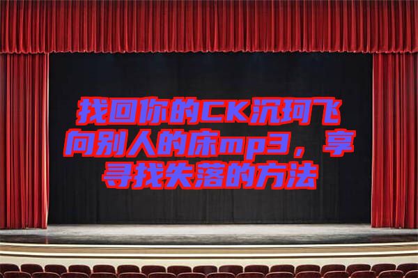 找回你的CK沉珂飛向別人的床mp3，享尋找失落的方法