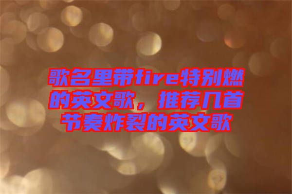 歌名里帶fire特別燃的英文歌，推薦幾首節(jié)奏炸裂的英文歌