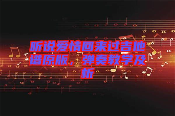 聽說愛情回來過吉他譜原版，彈奏教學(xué)及析